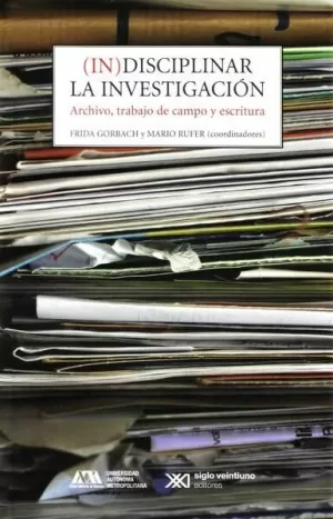 INDISCIPLINAR LA INVESTIGACIÓN. ARCHIVO, TRABAJO DE CAMPO Y ESCRITURA
