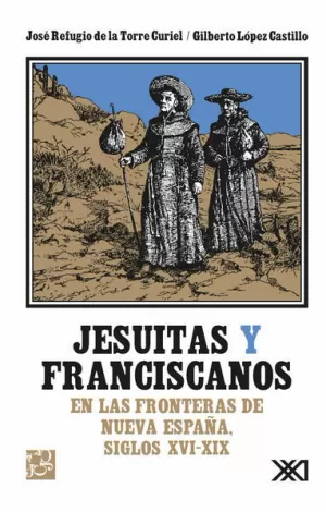 JESUITAS Y FRANCISCANOS EN LAS FRONTERAS DE NUEVA ESPAÑA, SIGLOS XVI-XIX