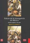 RAÍCES DE LA INSURGENCIA EN MÉXICO. HISTORIA REGIONAL, 1750-1824