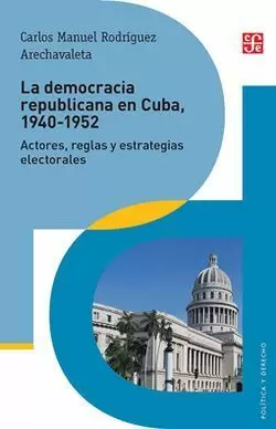 LA DEMOCRACIA REPUBLICANA EN CUBA, 1940-1952. ACTORES, REGLAS Y ESTRATEGIAS ELECTORALES