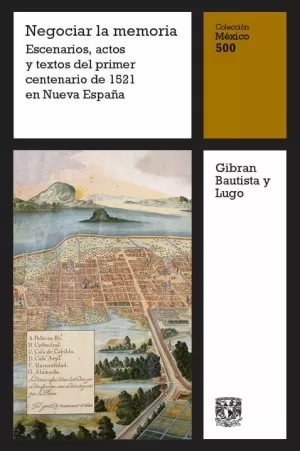 NEGOCIAR LA MEMORIA. ESCENARIOS, ACTOS Y TEXTOS DEL PRIMER CENTENARIO DE 1521 EN NUEVA ESPAÑA