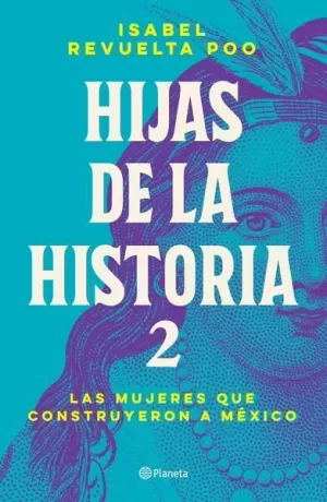HIJAS DE LA HISTORIA 2. LAS MUJERES QUE CONSTRUYERON A MÉXICO