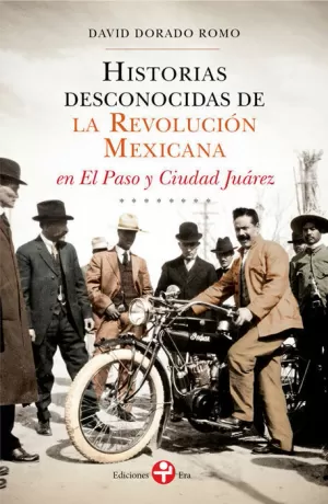 HISTORIAS DESCONOCIDAS DE LA REVOLUCIÓN MEXICANA EN EL PASO Y CIUDAD JUÁREZ 1893-1923