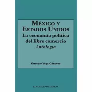 MEXICO Y ESTADOS UNIDOS. LA ECONOMIA POLITICA DEL LIBRE COMERCIO. ANTOLOGIA