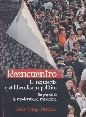 REENCUENTRO: LA IZQUIERDA Y EL LIBERALISMO POLÍTICO.UN PROYECTO DE LA MODERNIDAD MEXICANA
