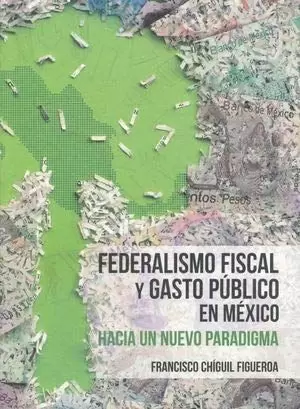 FEDERALISMO FISCAL Y GASTO PÚBLICO EN MÉXICO. HACIA UN NUEVO PARADIGMA