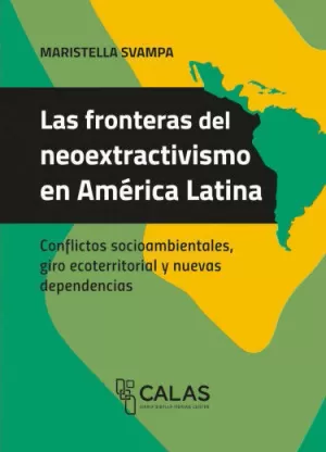 LAS FRONTERAS DEL NEOEXTRACTIVISMO EN AMÉRICA LATINA. CONFLICTOS SOCIOAMBIENTALES, GIRO ECOTERRITORIAL Y NUEVAS DEPENDENCIAS