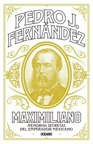 MAXIMILIANO. MEMORIAS SECRETAS DEL EMPERADOR MEXICANO