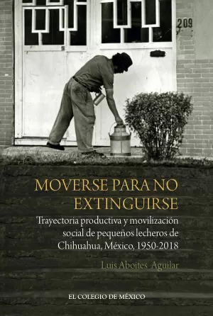 MOVERSE PARA NO EXTINGUIRSE. TRAYECTORIA PRODUCTIVA Y MOVILIZACIÓN SOCIAL DE PEQUEÑOS LECHEROS DE CHIHUAHUA, MÉXICO, 1950-2018