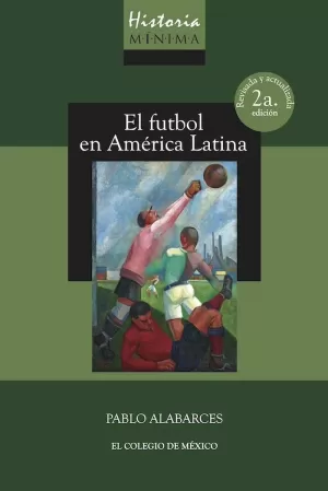 HISTORIA MÍNIMA DEL FUTBOL EN AMÉRICA LATINA / 2 ED. ( EDICIÓN REVISADA Y ACTUALIZADA )