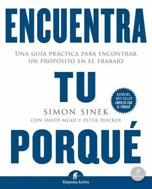 ENCUENTRA TU PORQUÉ. UNA GUÍA PRÁCTICA PARA ENCONTRAR UN PROPÓSITO EN EL TRABAJO / 3 ED.