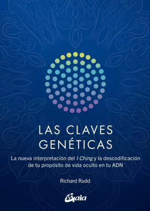 LAS CLAVES GENÉTICAS. LA NUEVA INTERPRETACIÓN DEL I CHING Y LA DESCODIFICACIÓN DE TU PROPÓSITO DE VIDA OCULTO EN TU ADN (NUEVA EDICIÓN)