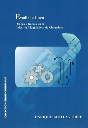 EVADIR LA LÍNEA. DROGAS Y TRABAJO EN LA INDUSTRIA MAQUILADORA DE CHIHUAHUA