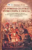 LA OTREDAD CULTURAL ENTRE UTOPÍA Y CIENCIA. UN ESTUDIO SOBRE EL ORIGEN, EL DESARROLLO Y LA REORIENTACIÓN DE LA ANTROPOLOGÍA