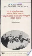 CLASE OBRERA EN LA HISTORIA DE MEXICO VOL 7. EN EL INTERINATO DE ADOLFO DE LA HUERTA Y EL GOBIERNO DE ALVARO OBREGON, LA