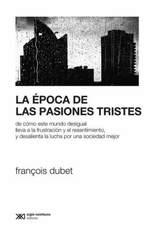 ÉPOCA DE LAS PASIONES TRISTES. DE CÓMO ESTE MUNDO DESIGUAL LLEVA A LA FRUSTRACIÓN Y EL RESENTIMIENTO, Y DESALIENTA LA LUCHA POR UNA SOCIEDAD MEJOR, LA